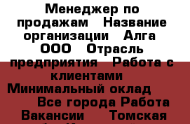 Менеджер по продажам › Название организации ­ Алга, ООО › Отрасль предприятия ­ Работа с клиентами › Минимальный оклад ­ 40 000 - Все города Работа » Вакансии   . Томская обл.,Кедровый г.